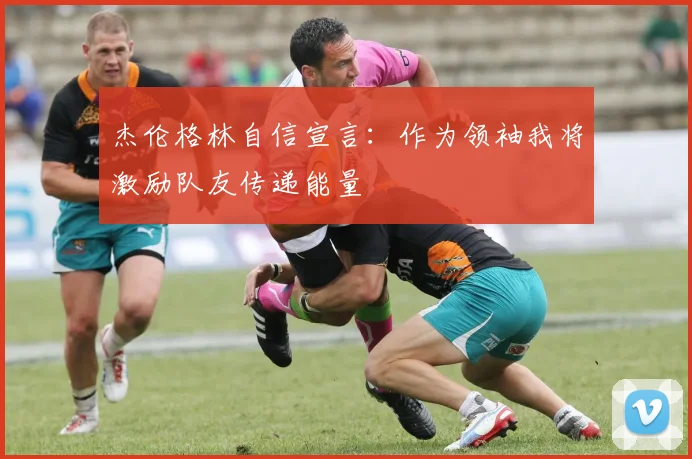 杰伦格林自信宣言：作为领袖我将激励队友传递能量