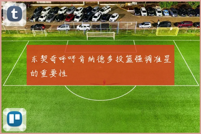 东契奇呼吁肯纳德多投篮强调准星的重要性