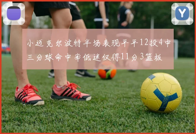 小迈克尔波特半场表现平平12投4中三分球命中率低迷仅得11分3篮板