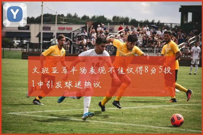 文班亚马半场表现不佳仅得8分5投1中引发球迷热议