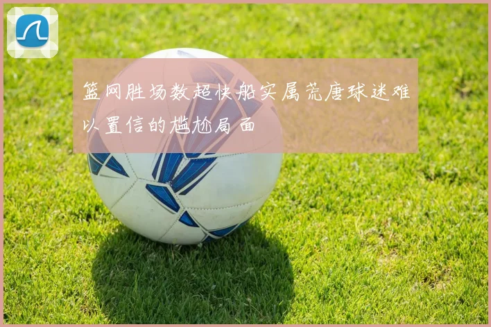 篮网胜场数超快船实属荒唐球迷难以置信的尴尬局面