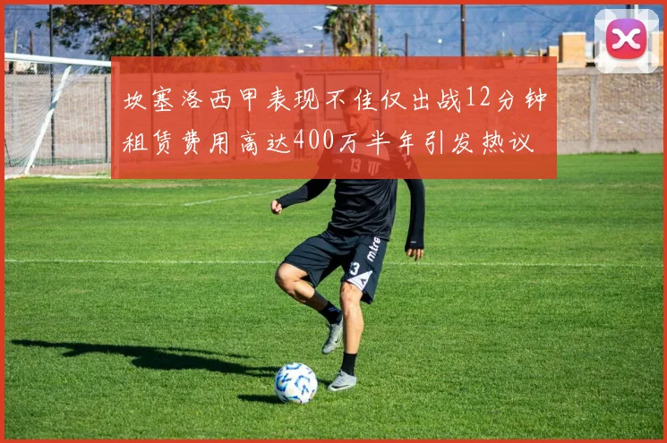 坎塞洛西甲表现不佳仅出战12分钟租赁费用高达400万半年引发热议