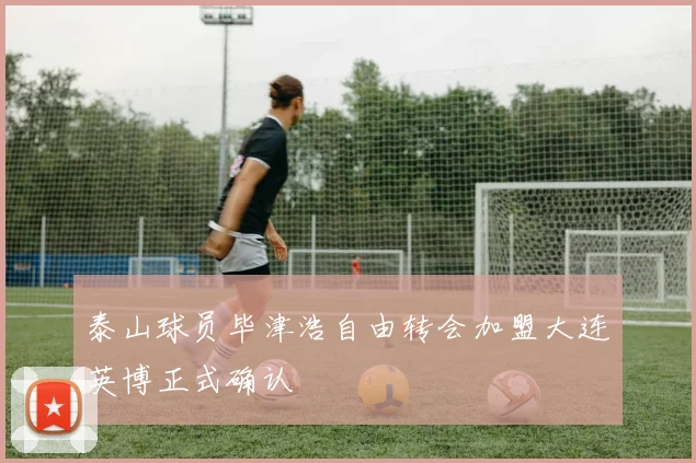 泰山球员毕津浩自由转会加盟大连英博正式确认